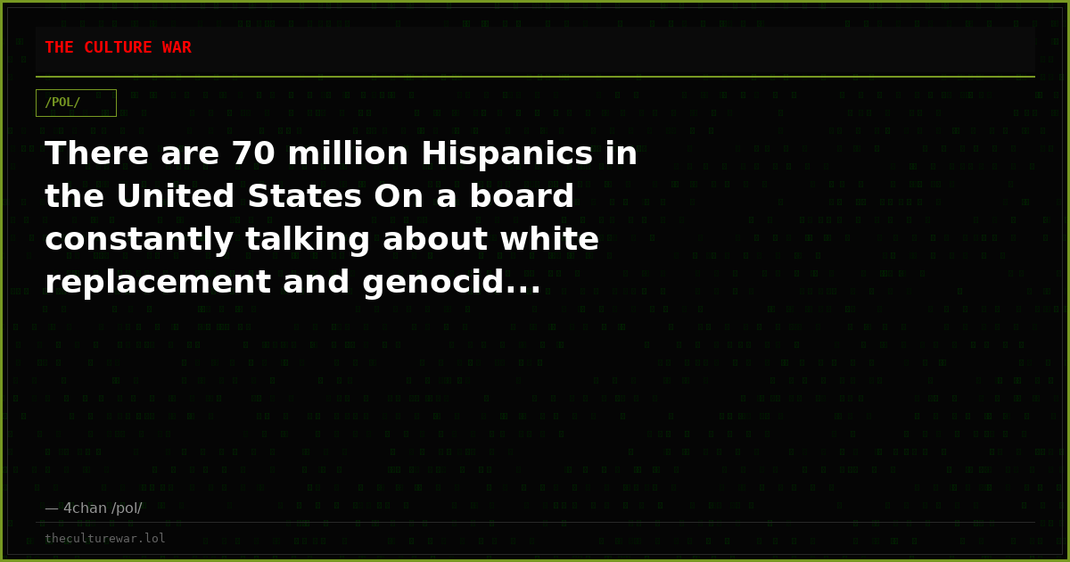 There are 70 million Hispanics in the United States On a board constantly talking about white replacement and genocid...