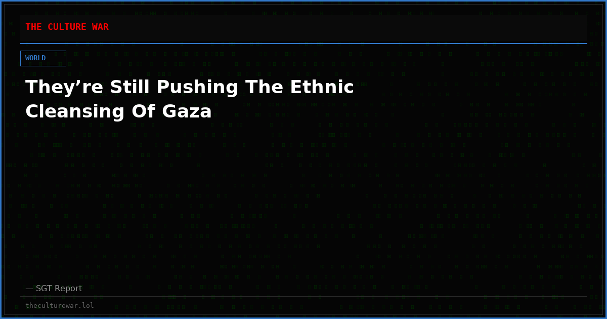 They’re Still Pushing The Ethnic Cleansing Of Gaza