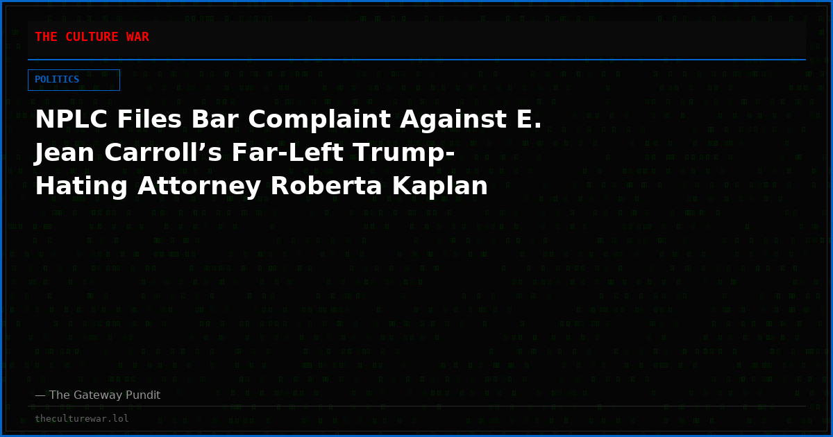NPLC Files Bar Complaint Against E. Jean Carroll’s Far-Left Trump-Hating Attorney Roberta Kaplan
