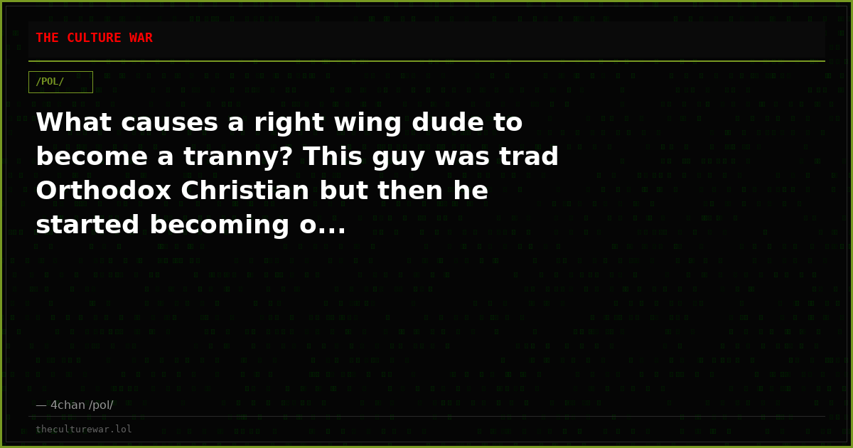What causes a right wing dude to become a tranny? This guy was trad Orthodox Christian but then he started becoming o...