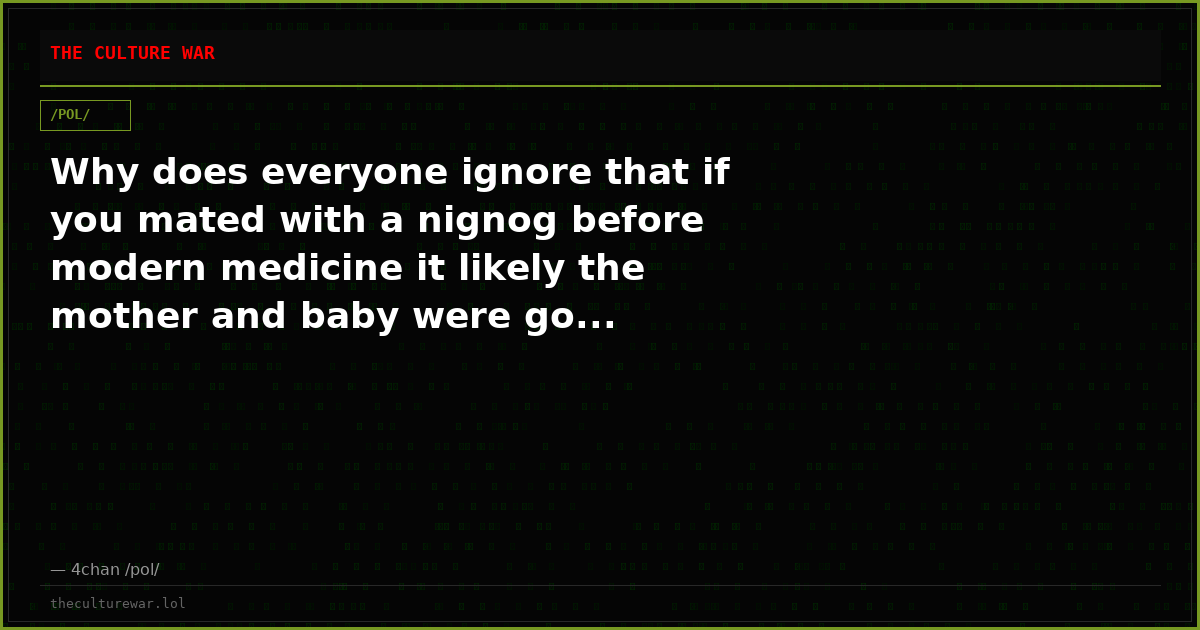 Why does everyone ignore that if you mated with a nignog before modern medicine it likely the mother and baby were go...