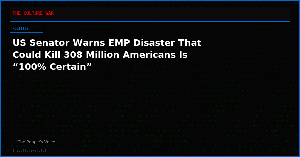 US Senator Warns EMP Disaster That Could Kill 308 Million Americans Is “100% Certain”