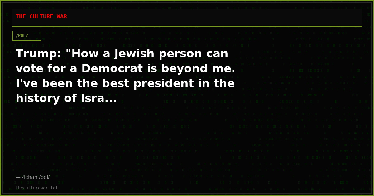 Trump: "How a Jewish person can vote for a Democrat is beyond me. I've been the best president in the history of Isra...