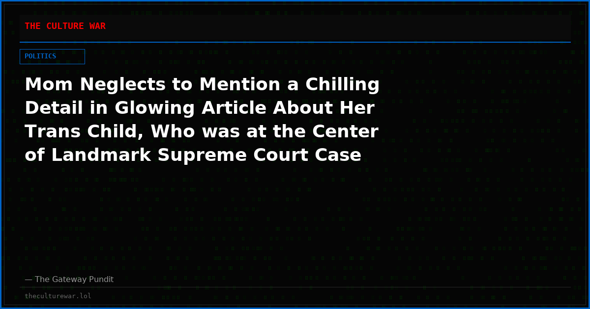 Mom Neglects to Mention a Chilling Detail in Glowing Article About Her Trans Child, Who was at the Center of Landmark Supreme Court Case Involving Boys in Girls’ Sports