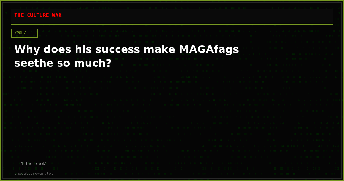Why does his success make MAGAfags seethe so much?