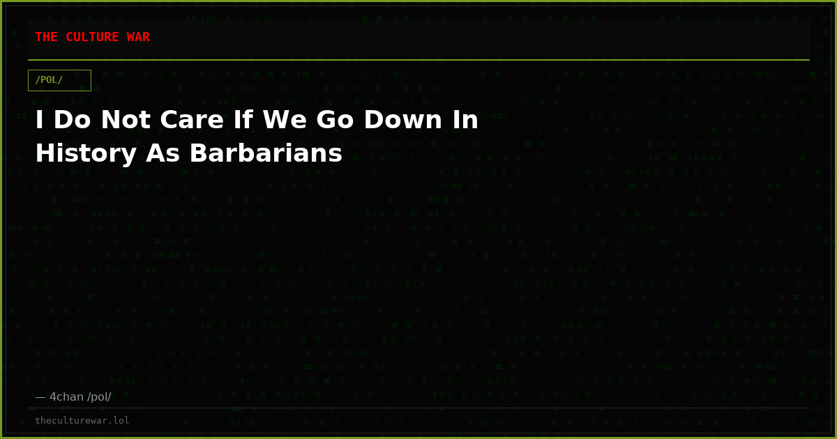 I Do Not Care If We Go Down In History As Barbarians