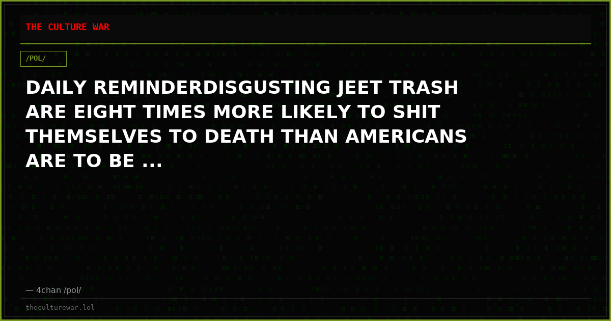 DAILY REMINDERDISGUSTING JEET TRASH ARE EIGHT TIMES MORE LIKELY TO SHIT THEMSELVES TO DEATH THAN AMERICANS ARE TO BE ...