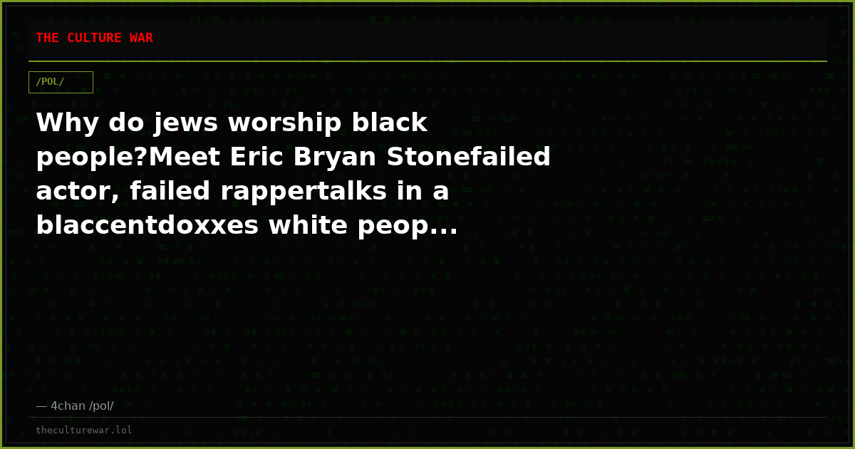 Why do jews worship black people?Meet Eric Bryan Stonefailed actor, failed rappertalks in a blaccentdoxxes white peop...