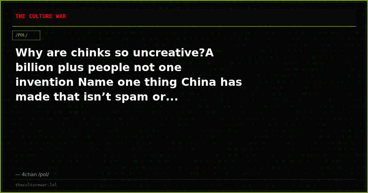 Why are chinks so uncreative?A billion plus people not one invention Name one thing China has made that isn’t spam or...