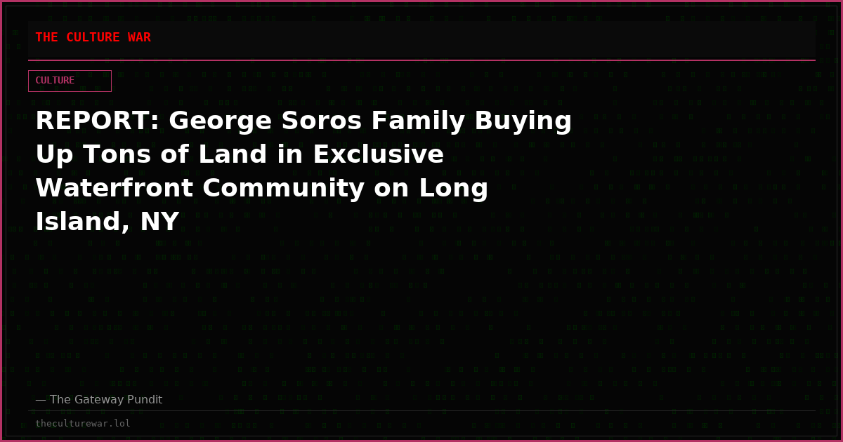 REPORT: George Soros Family Buying Up Tons of Land in Exclusive Waterfront Community on Long Island, NY