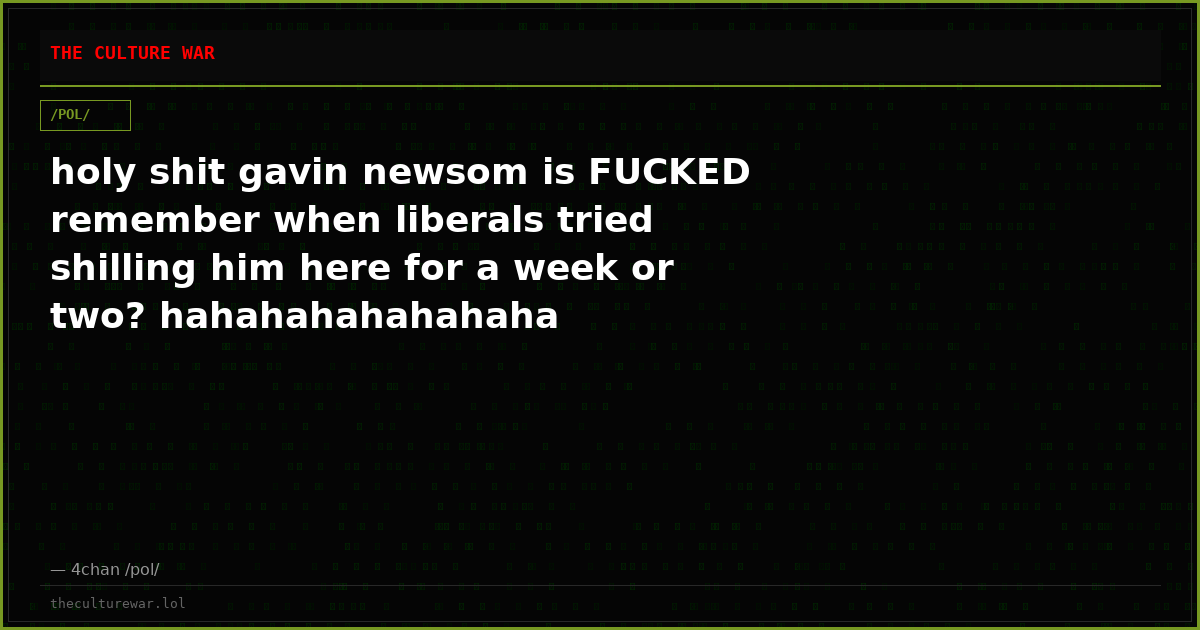 holy shit gavin newsom is FUCKED remember when liberals tried shilling him here for a week or two? hahahahahahahaha