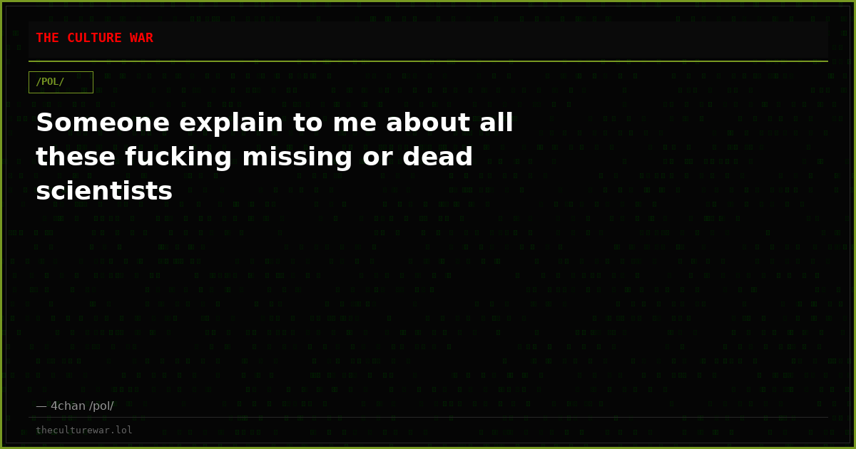 Someone explain to me about all these fucking missing or dead scientists
