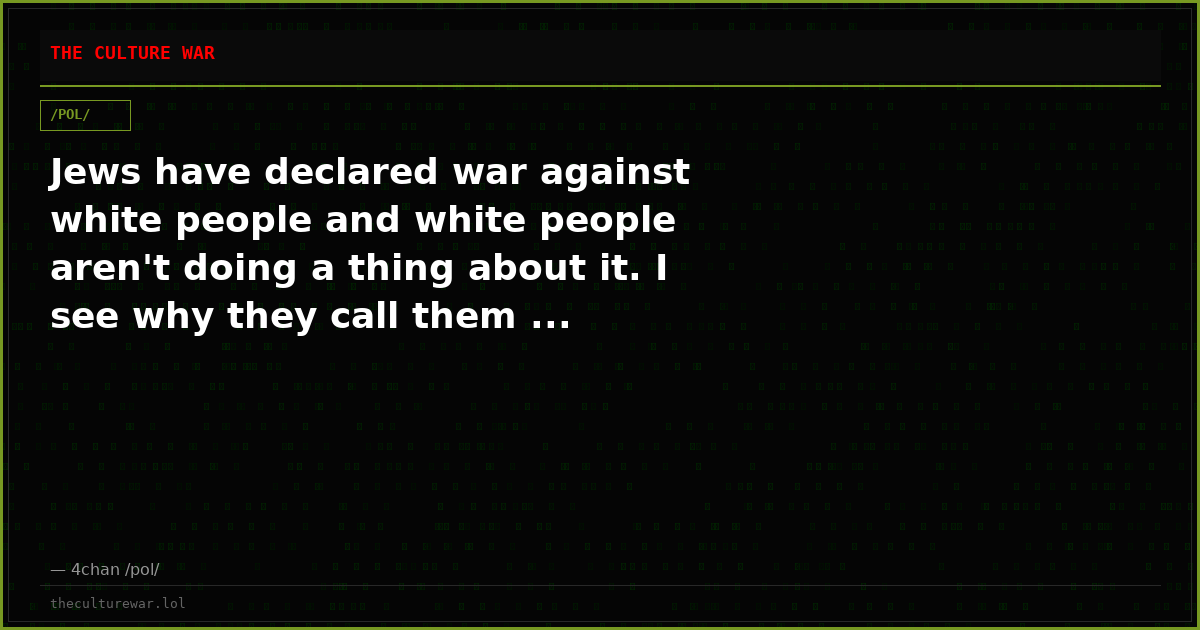 Jews have declared war against white people and white people aren't doing a thing about it. I see why they call them ...