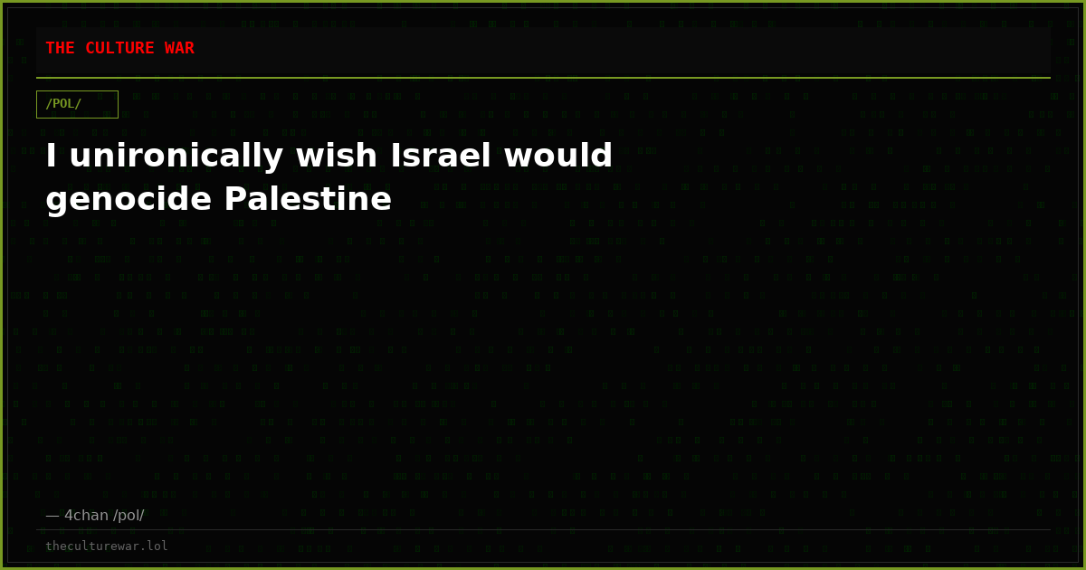 I unironically wish Israel would genocide Palestine