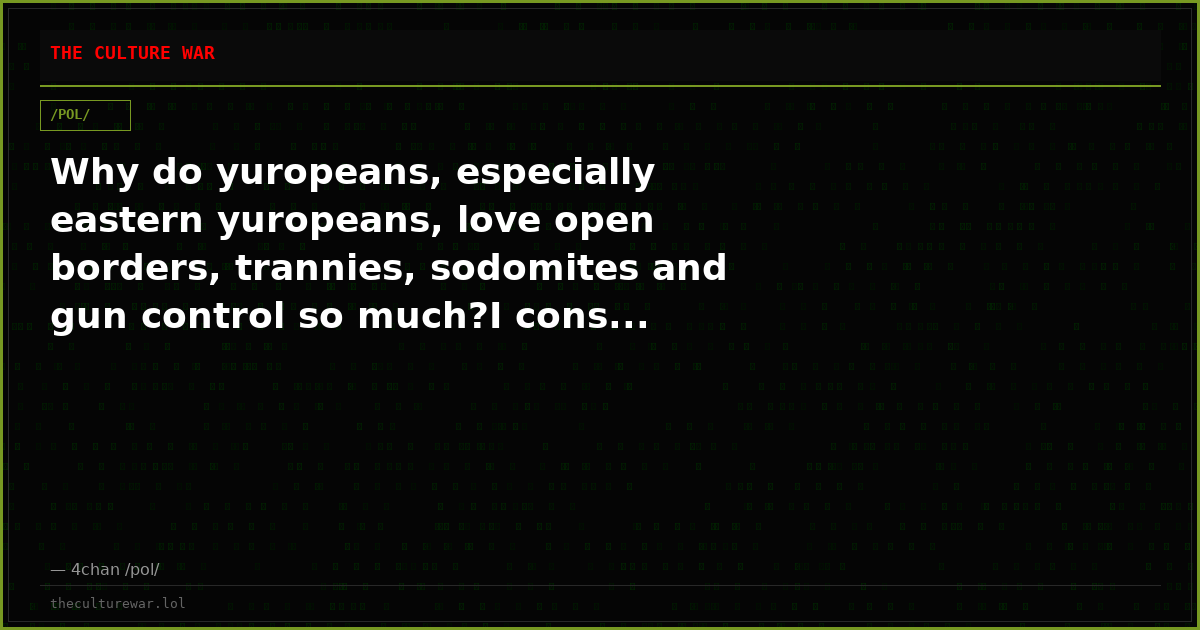 Why do yuropeans, especially eastern yuropeans, love open borders, trannies, sodomites and gun control so much?I cons...