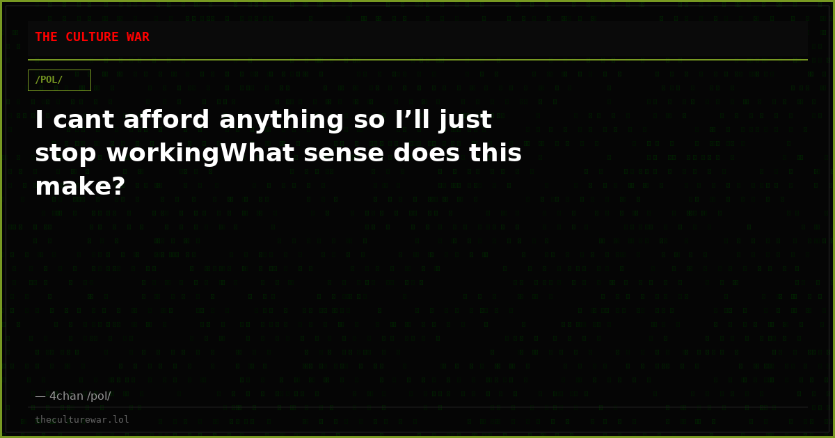 I cant afford anything so I’ll just stop workingWhat sense does this make?