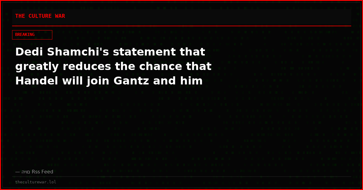 Dedi Shamchi's statement that greatly reduces the chance that Handel will join Gantz and him