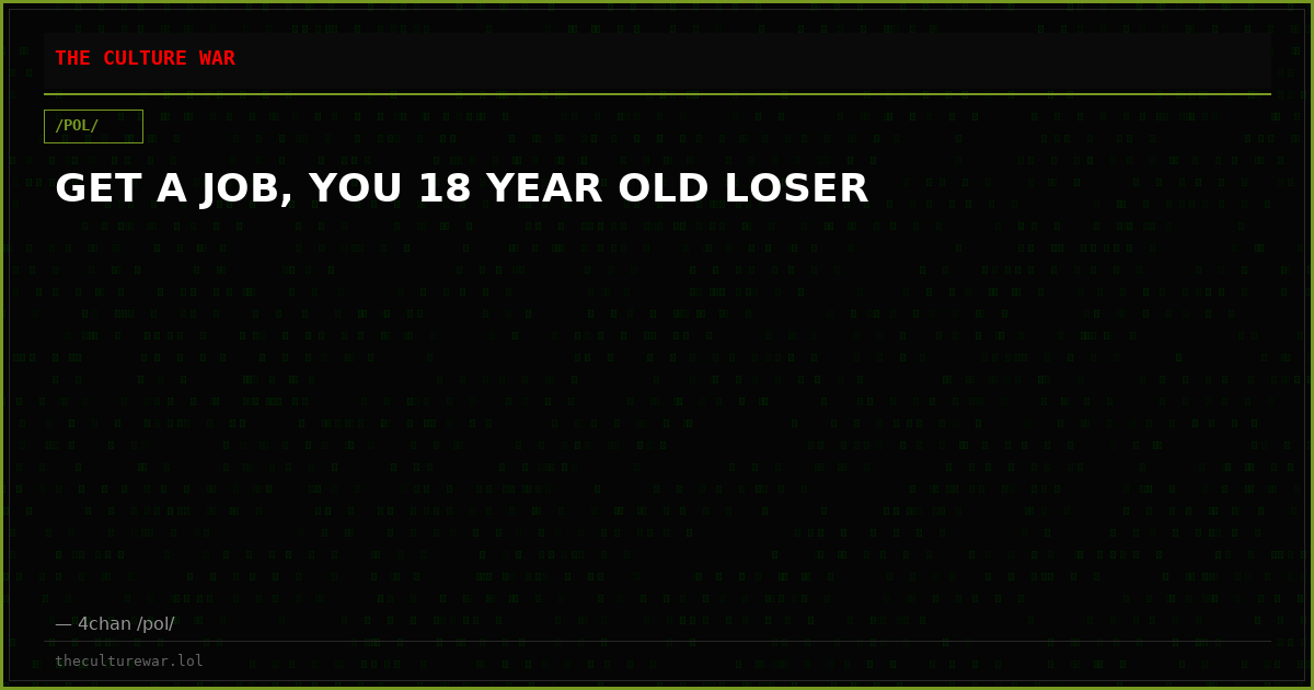GET A JOB, YOU 18 YEAR OLD LOSER