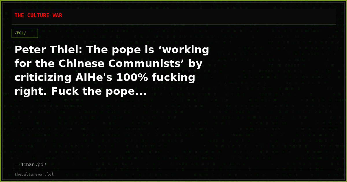 Peter Thiel: The pope is ‘working for the Chinese Communists’ by criticizing AIHe's 100% fucking right. Fuck the pope...