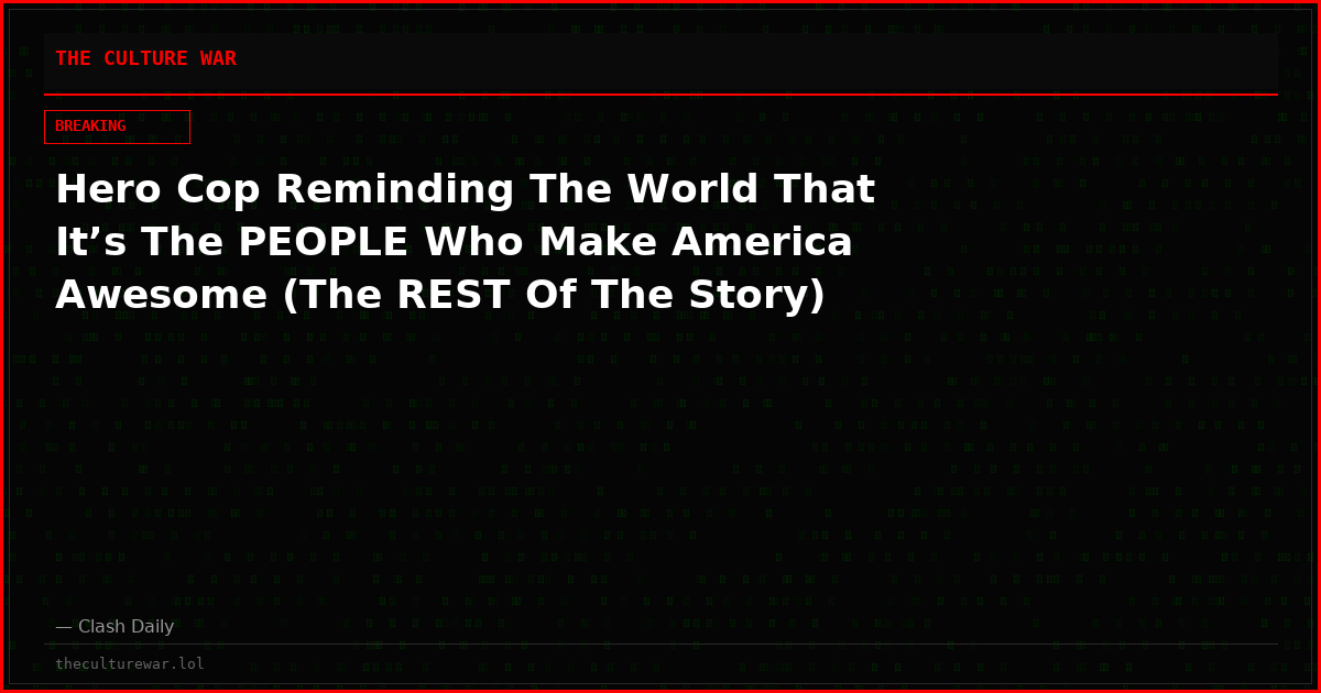 Hero Cop Reminding The World That It’s The PEOPLE Who Make America Awesome (The REST Of The Story)