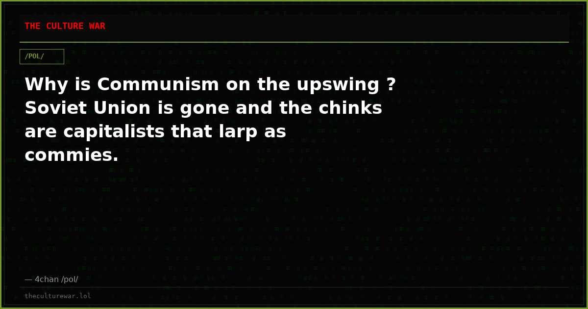 Why is Communism on the upswing ? Soviet Union is gone and the chinks are capitalists that larp as commies.