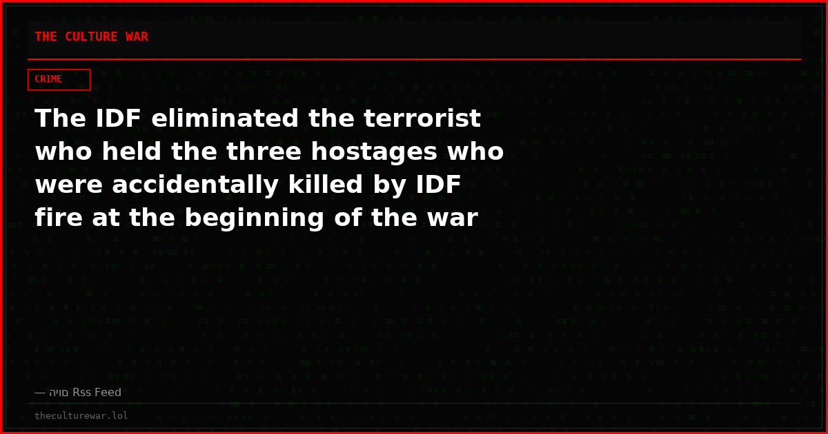 The IDF eliminated the terrorist who held the three hostages who were accidentally killed by IDF fire at the beginning of the war