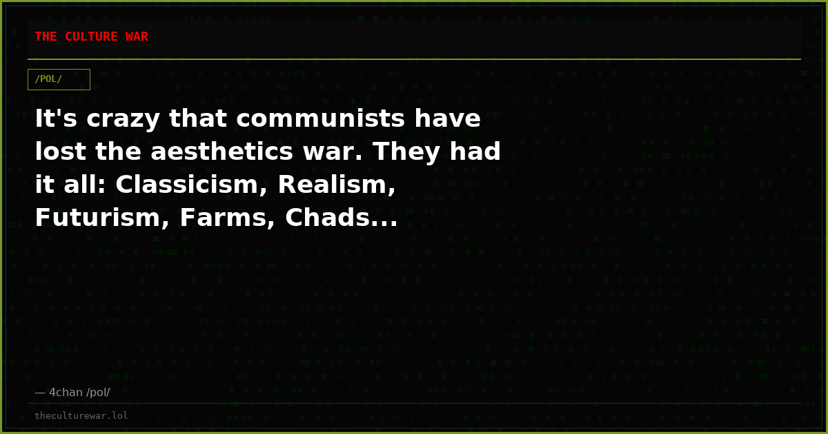 It's crazy that communists have lost the aesthetics war. They had it all: Classicism, Realism, Futurism, Farms, Chads...