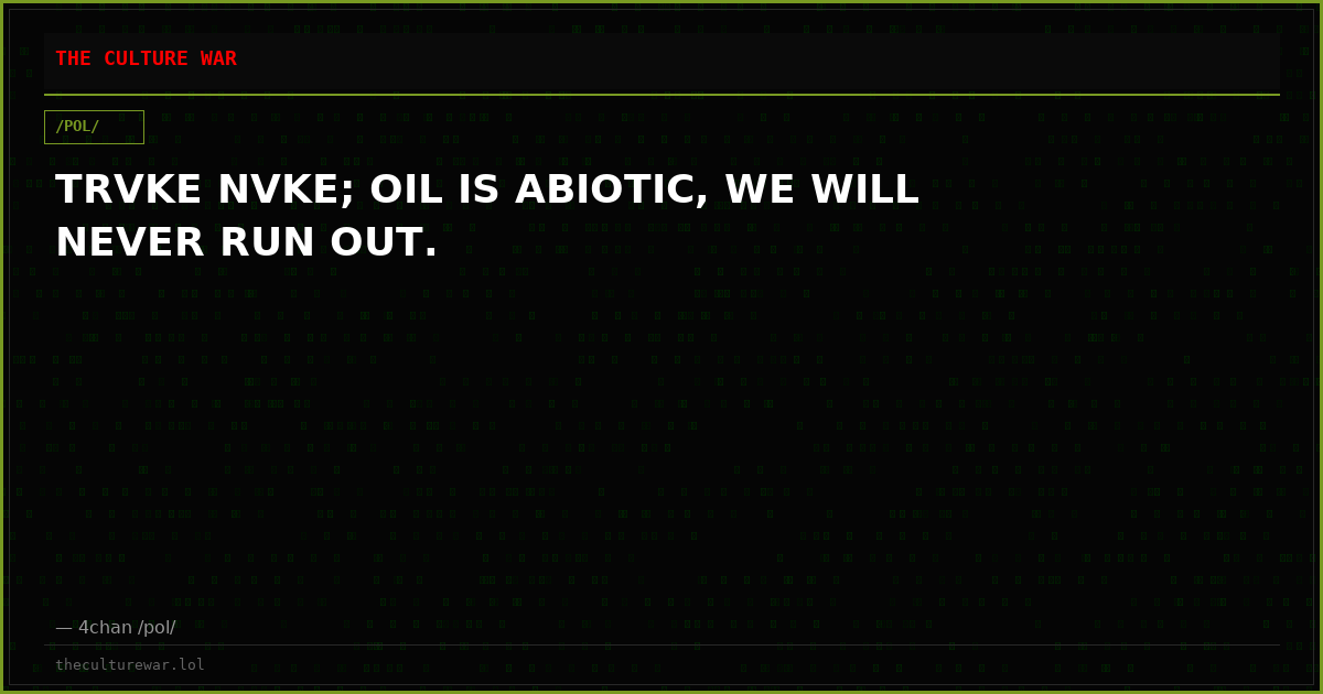 TRVKE NVKE; OIL IS ABIOTIC, WE WILL NEVER RUN OUT.