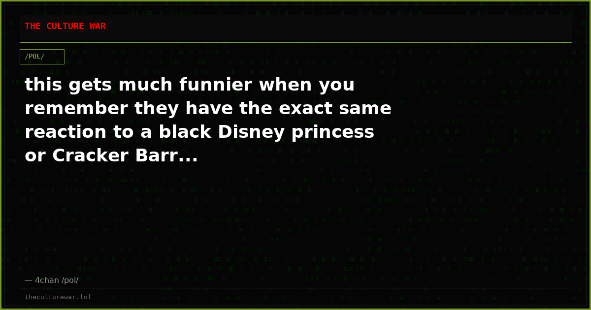 this gets much funnier when you remember they have the exact same reaction to a black Disney princess or Cracker Barr...