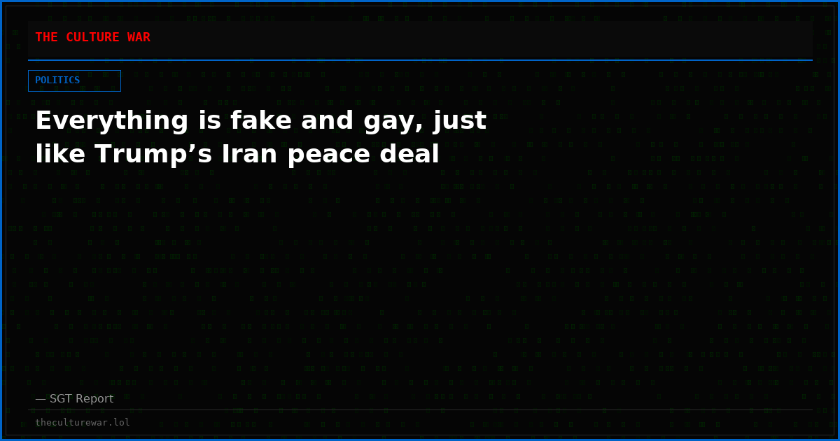 Everything is fake and gay, just like Trump’s Iran peace deal