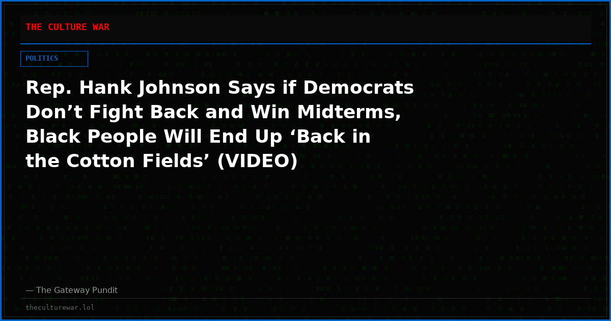 Rep. Hank Johnson Says if Democrats Don’t Fight Back and Win Midterms, Black People Will End Up ‘Back in the Cotton Fields’ (VIDEO)