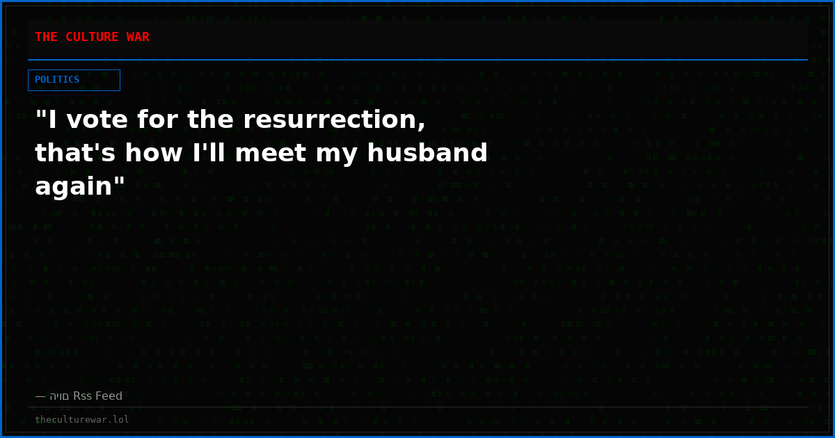 "I vote for the resurrection, that's how I'll meet my husband again"