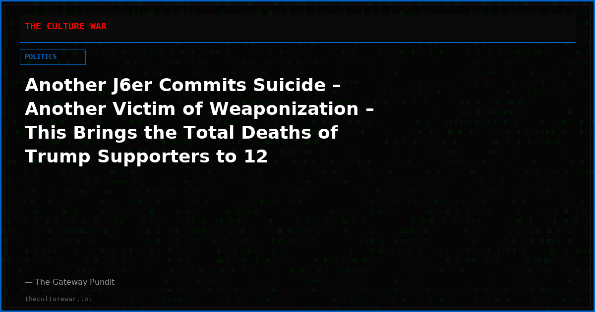 Another J6er Commits Suicide – Another Victim of Weaponization – This Brings the Total Deaths of Trump Supporters to 12