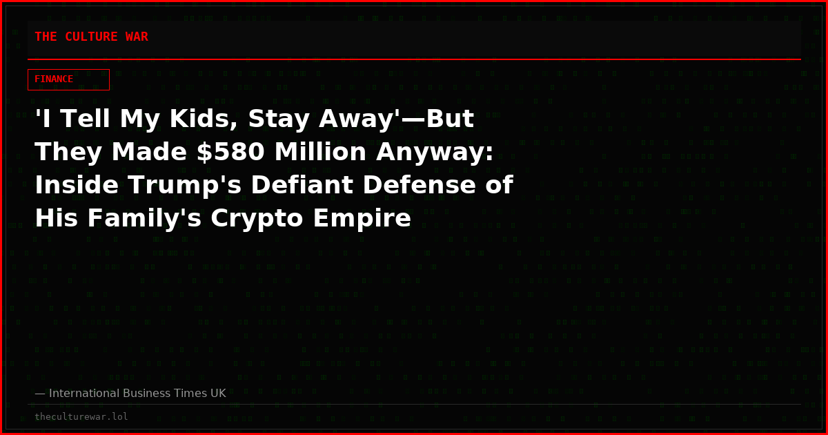 'I Tell My Kids, Stay Away'—But They Made $580 Million Anyway: Inside Trump's Defiant Defense of His Family's Crypto Empire