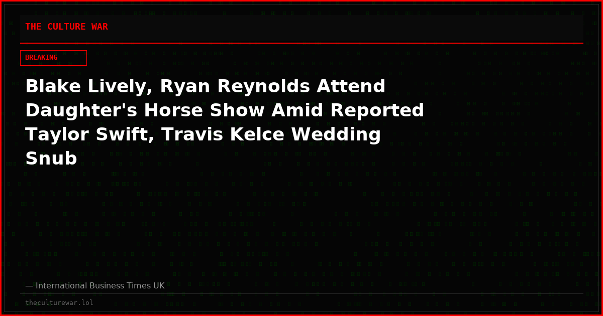Blake Lively, Ryan Reynolds Attend Daughter's Horse Show Amid Reported Taylor Swift, Travis Kelce Wedding Snub