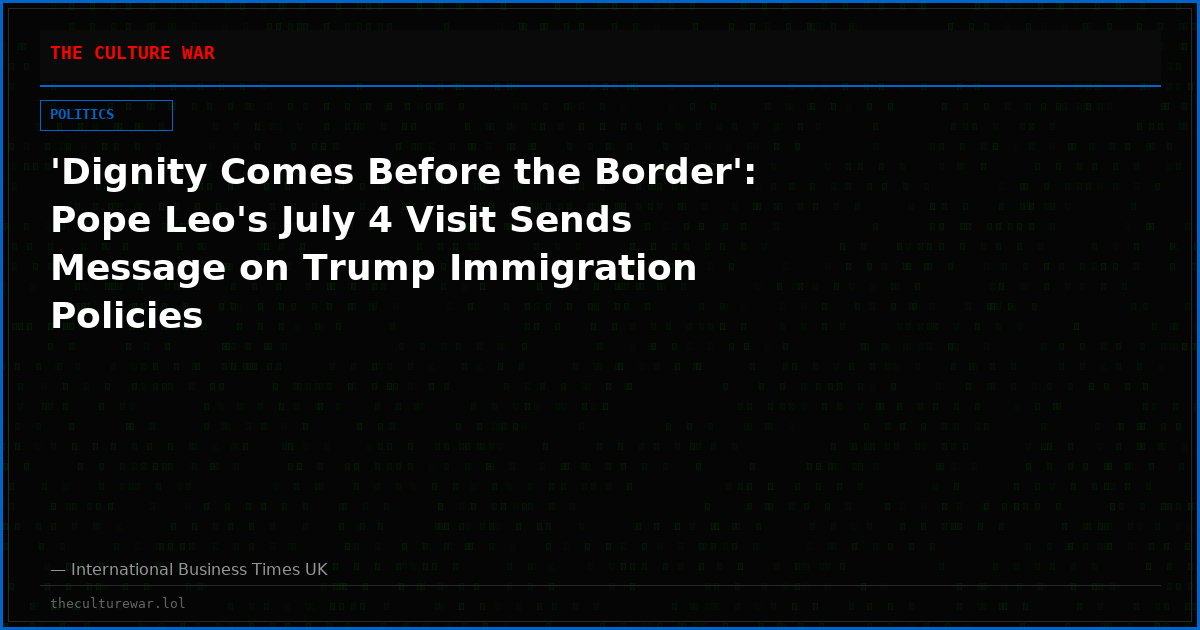 'Dignity Comes Before the Border': Pope Leo's July 4 Visit Sends Message on Trump Immigration Policies
