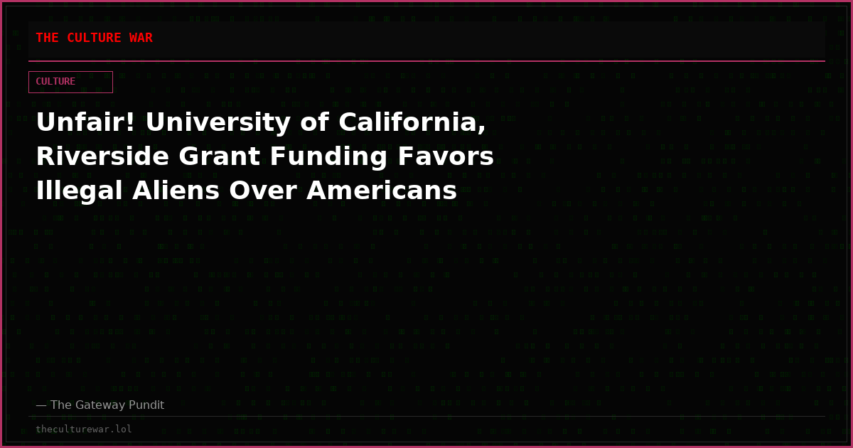 Unfair! University of California, Riverside Grant Funding Favors Illegal Aliens Over Americans