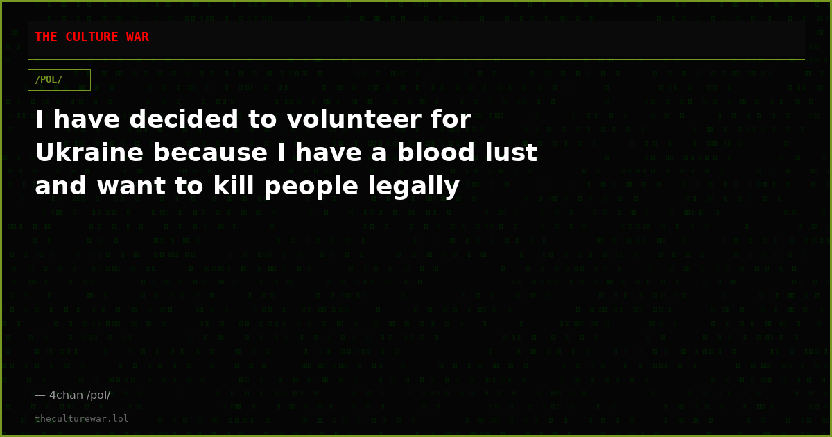 I have decided to volunteer for Ukraine because I have a blood lust and want to kill people legally