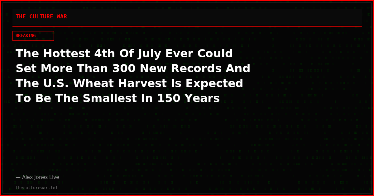 The Hottest 4th Of July Ever Could Set More Than 300 New Records And The U.S. Wheat Harvest Is Expected To Be The Smallest In 150 Years