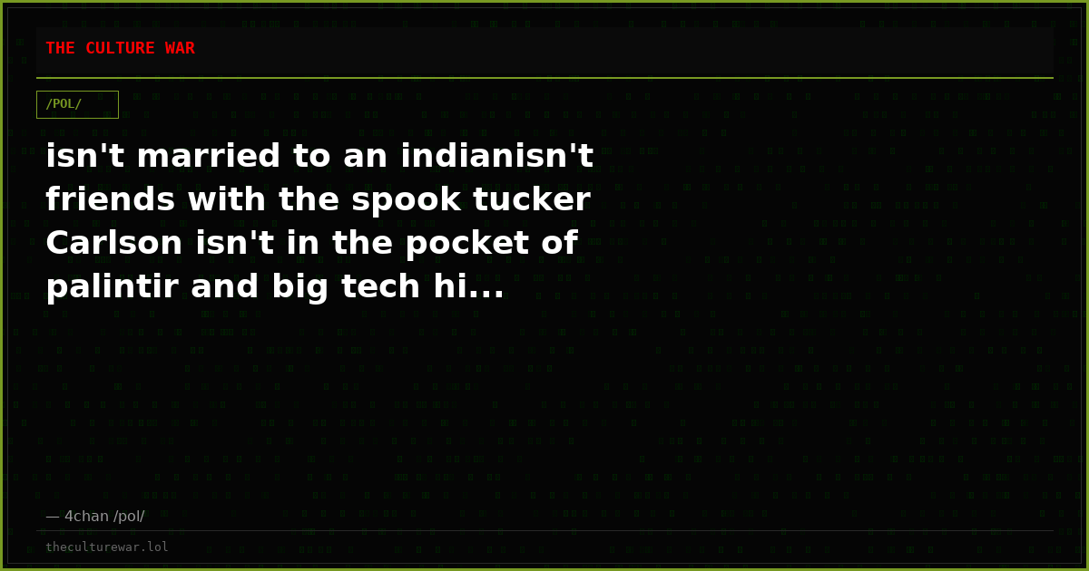 isn't married to an indianisn't friends with the spook tucker Carlson isn't in the pocket of palintir and big tech hi...