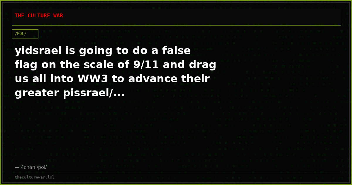 yidsrael is going to do a false flag on the scale of 9/11 and drag us all into WW3 to advance their greater pissrael/...