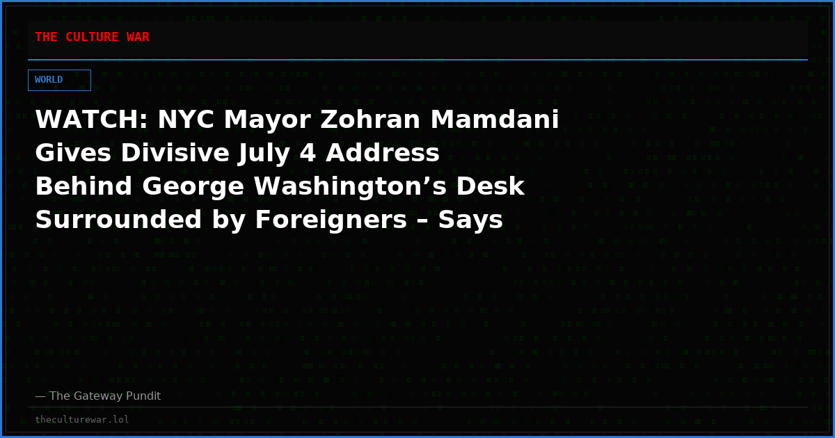 WATCH: NYC Mayor Zohran Mamdani Gives Divisive July 4 Address Behind George Washington’s Desk Surrounded by Foreigners – Says America Is an “Arena of Supremacy” and Its Citizens are “Small, Weak and Unoriginal”