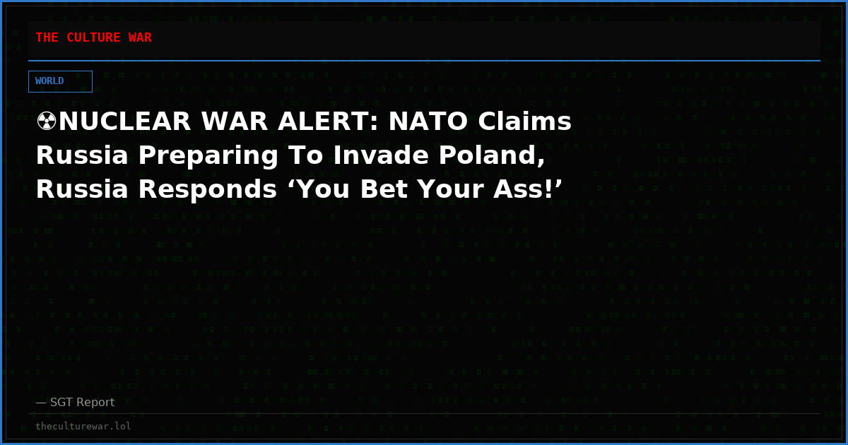 ☢️NUCLEAR WAR ALERT: NATO Claims Russia Preparing To Invade Poland, Russia Responds ‘You Bet Your Ass!’