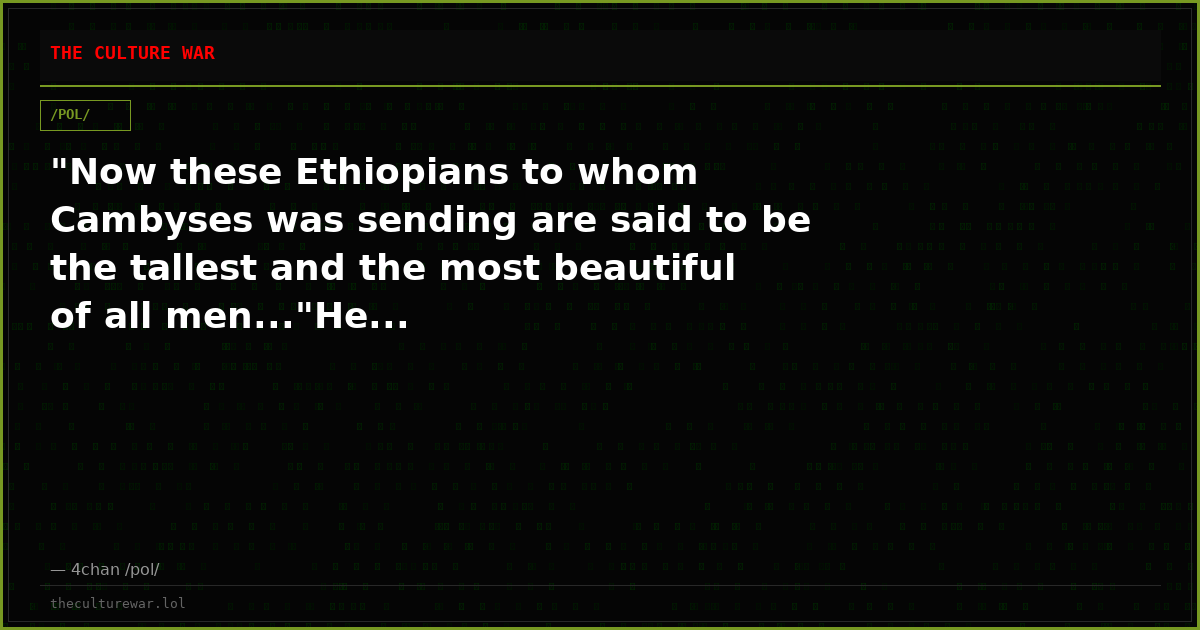 "Now these Ethiopians to whom Cambyses was sending are said to be the tallest and the most beautiful of all men..."He...