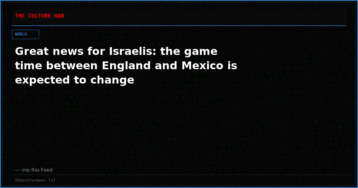 Great news for Israelis: the game time between England and Mexico is expected to change