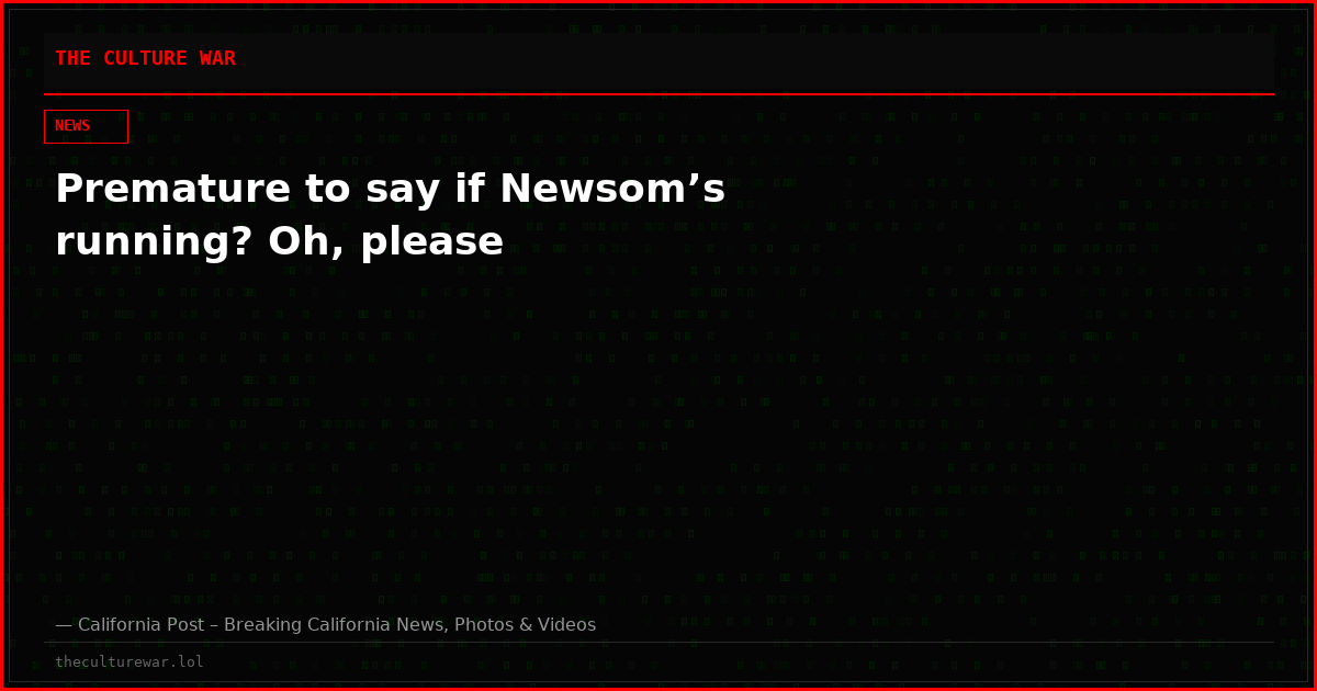 Premature to say if Newsom’s running? Oh, please