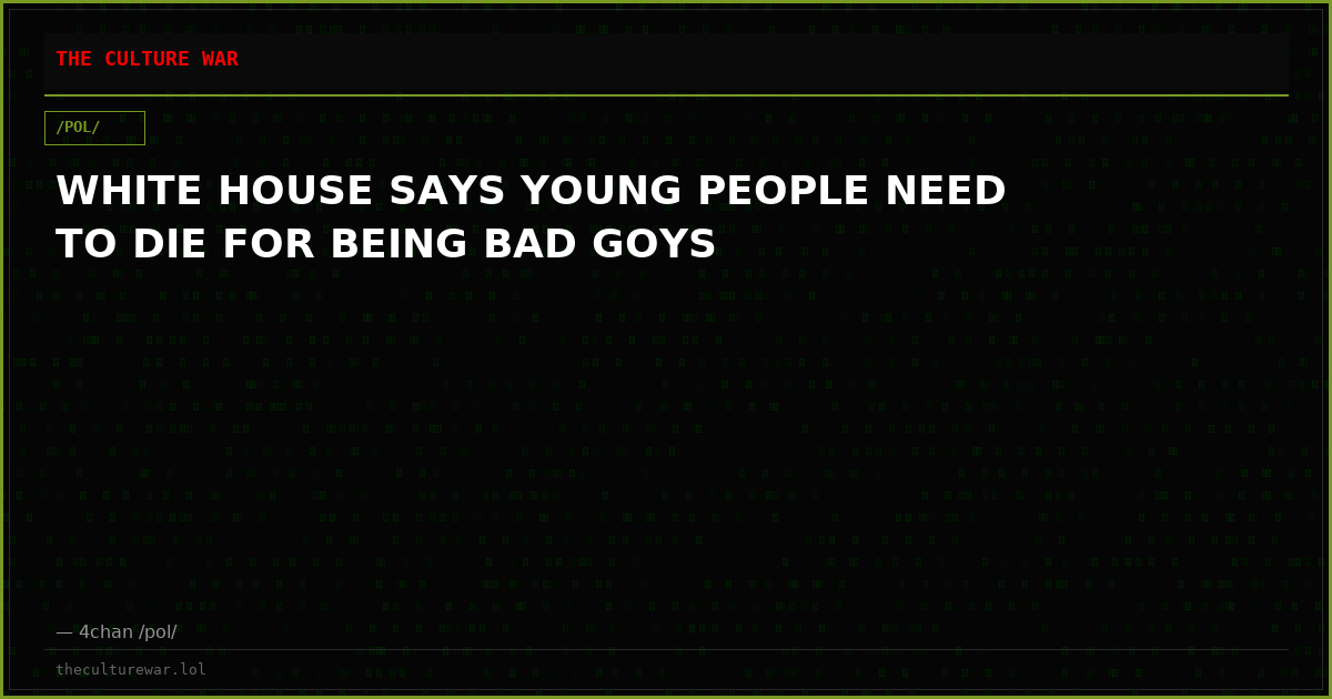 WHITE HOUSE SAYS YOUNG PEOPLE NEED TO DIE FOR BEING BAD GOYS