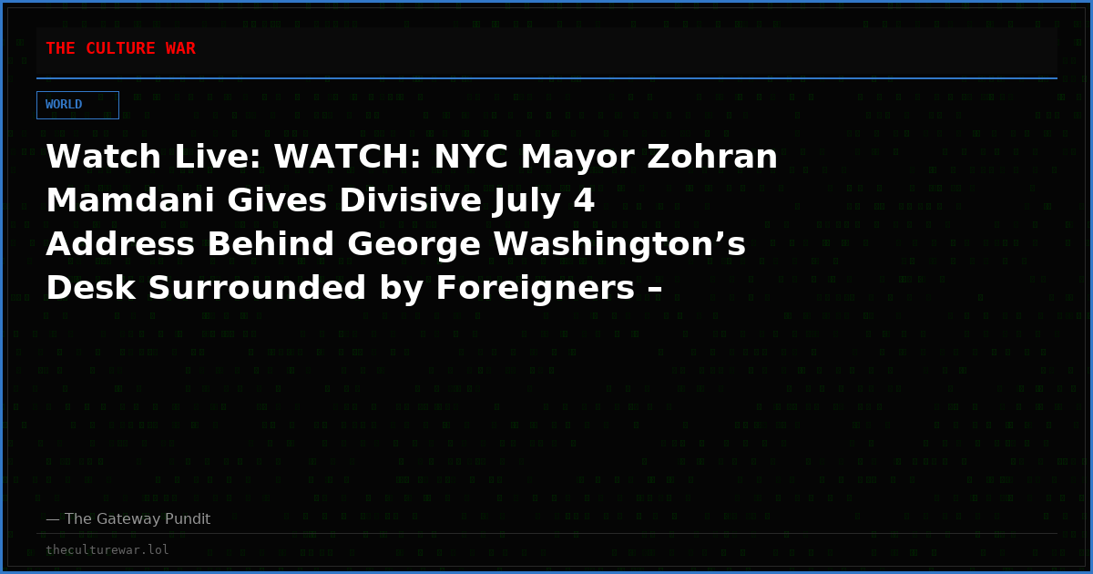 Watch Live: WATCH: NYC Mayor Zohran Mamdani Gives Divisive July 4 Address Behind George Washington’s Desk Surrounded by Foreigners – Says America Is an “Arena of Supremacy” and Its Citizens are “Small, Weak and Unoriginal” and More! The WAR Zone Podcast With Wayne Allyn Root Presented by The Gateway Pundit