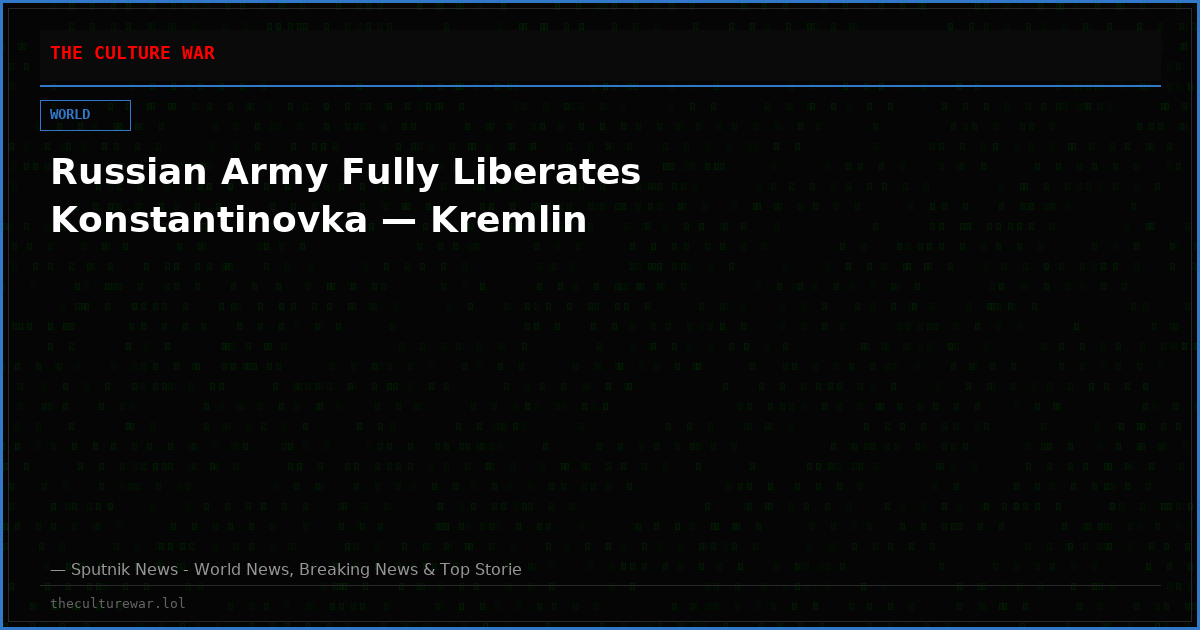 Russian Army Fully Liberates Konstantinovka — Kremlin