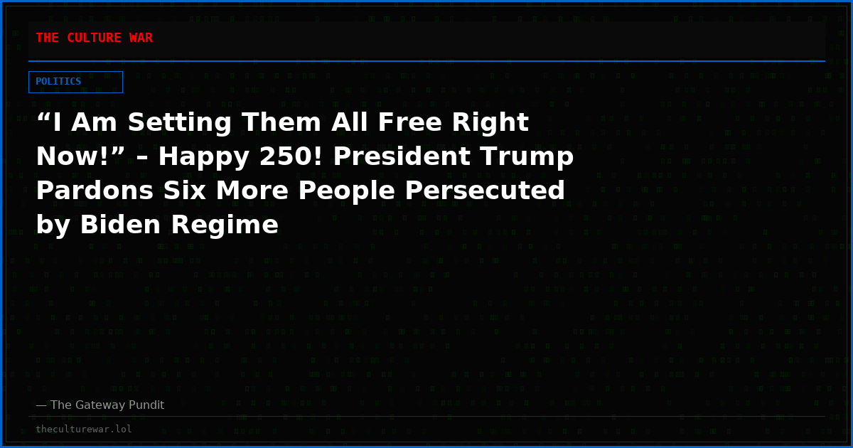 “I Am Setting Them All Free Right Now!” – Happy 250! President Trump Pardons Six More People Persecuted by Biden Regime
